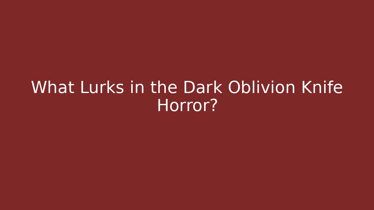 What Lurks in the Dark Oblivion Knife Horror?
