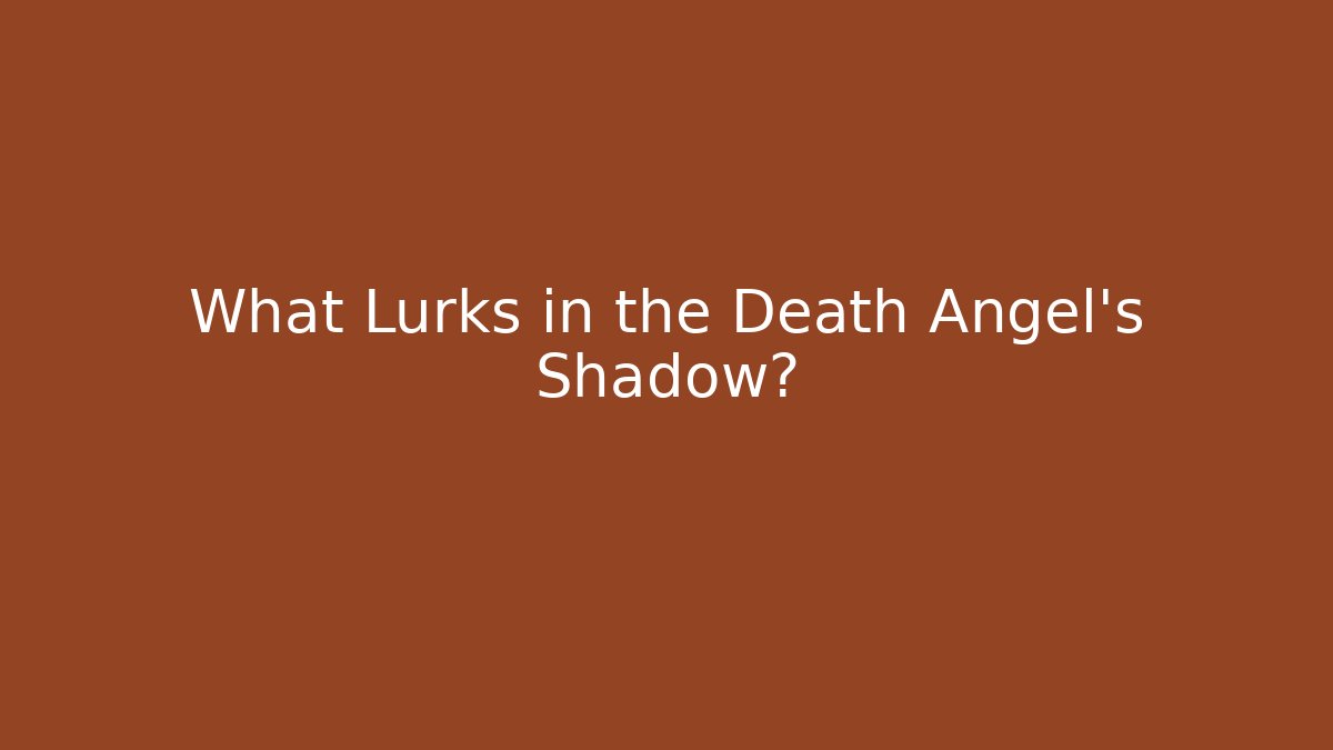 What Lurks in the Death Angel's Shadow?