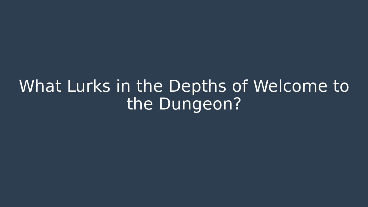 What Lurks in the Depths of Welcome to the Dungeon?