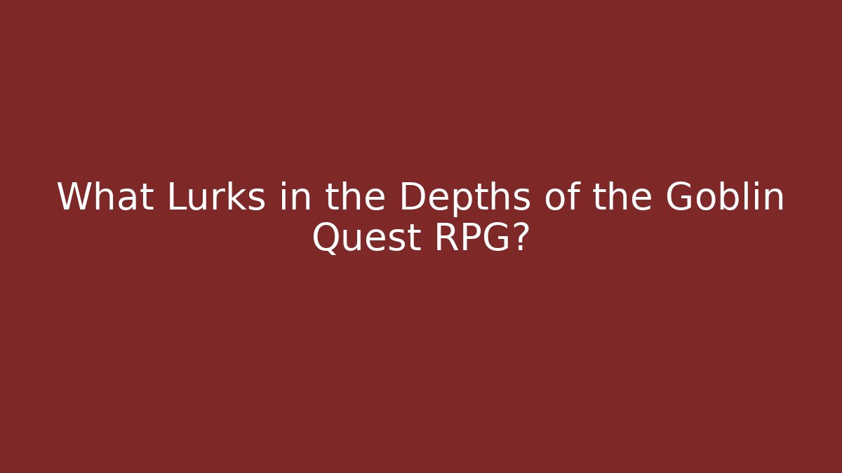 What Lurks in the Depths of the Goblin Quest RPG?