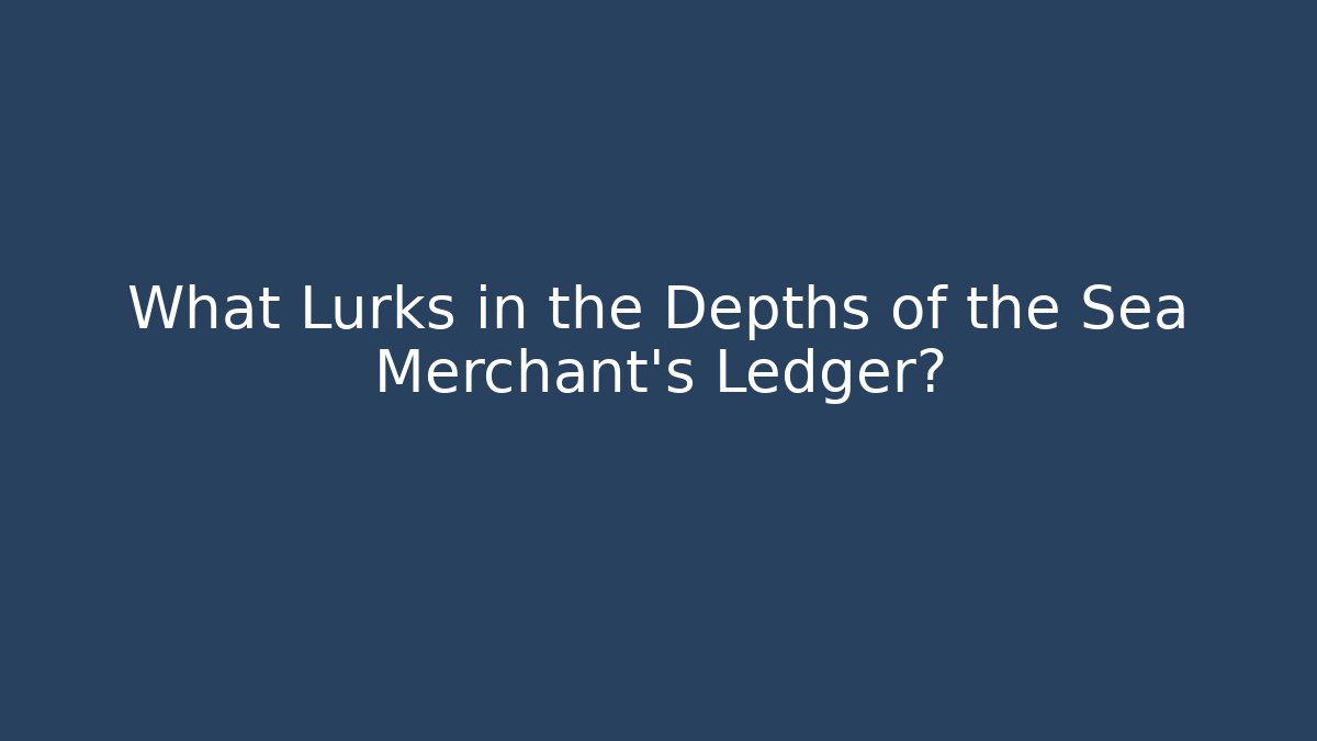 What Lurks in the Depths of the Sea Merchant's Ledger?