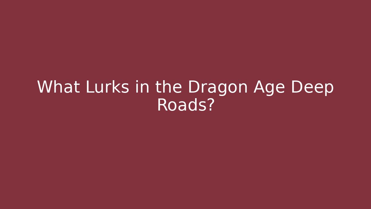 What Lurks in the Dragon Age Deep Roads?