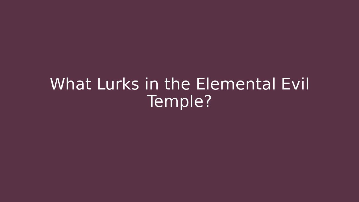What Lurks in the Elemental Evil Temple?