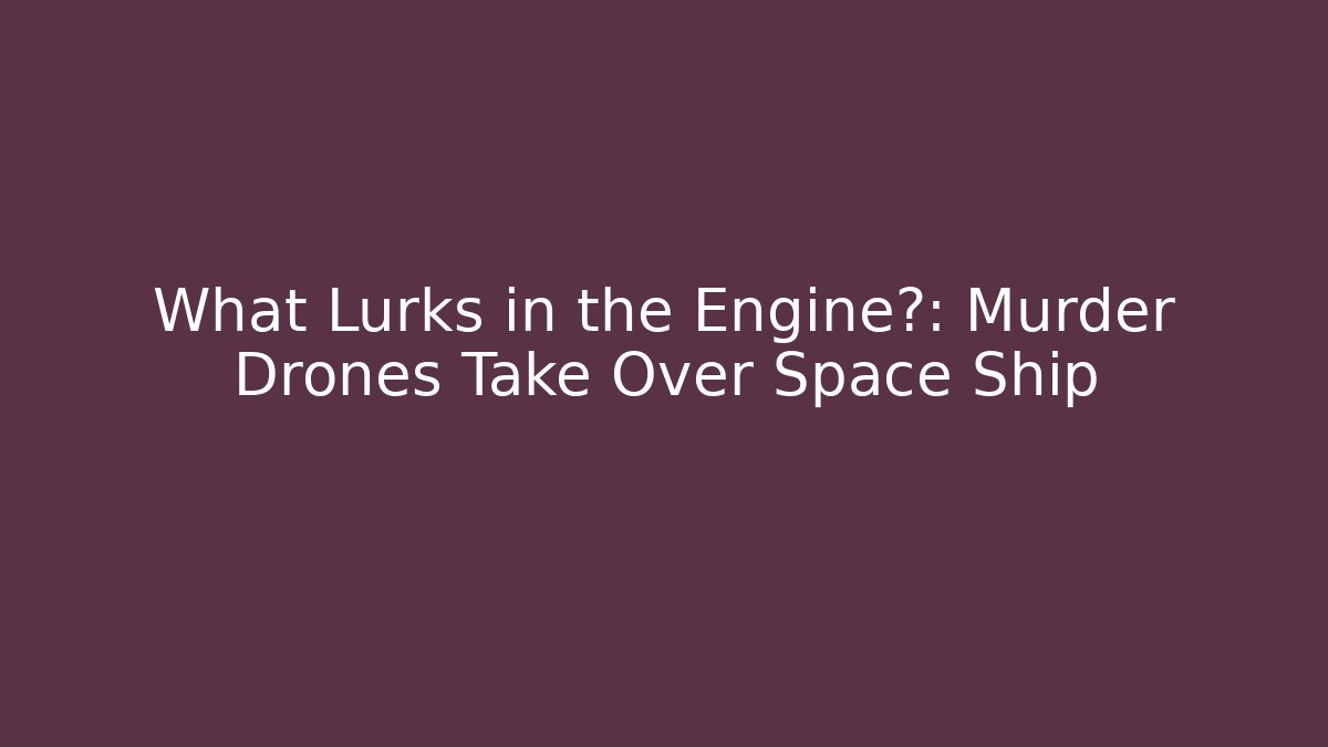 What Lurks in the Engine?: Murder Drones Take Over Space Ship