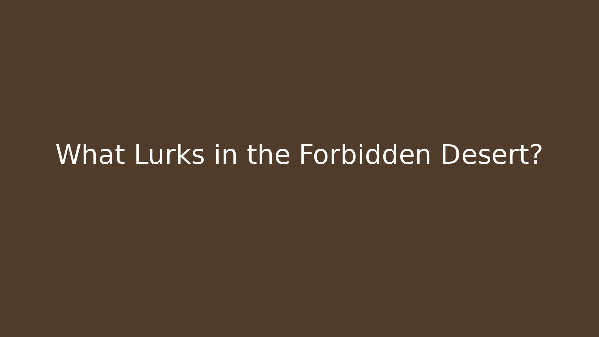 What Lurks in the Forbidden Desert?