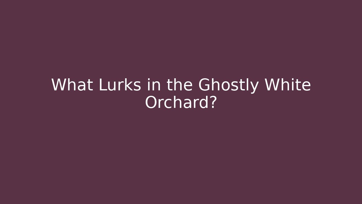 What Lurks in the Ghostly White Orchard?
