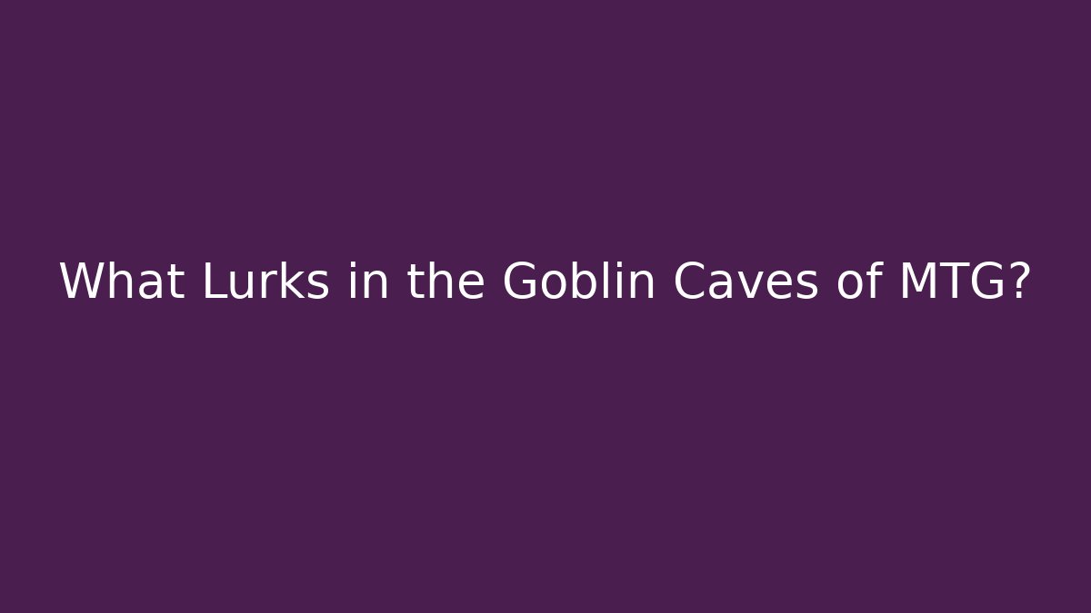 What Lurks in the Goblin Caves of MTG?