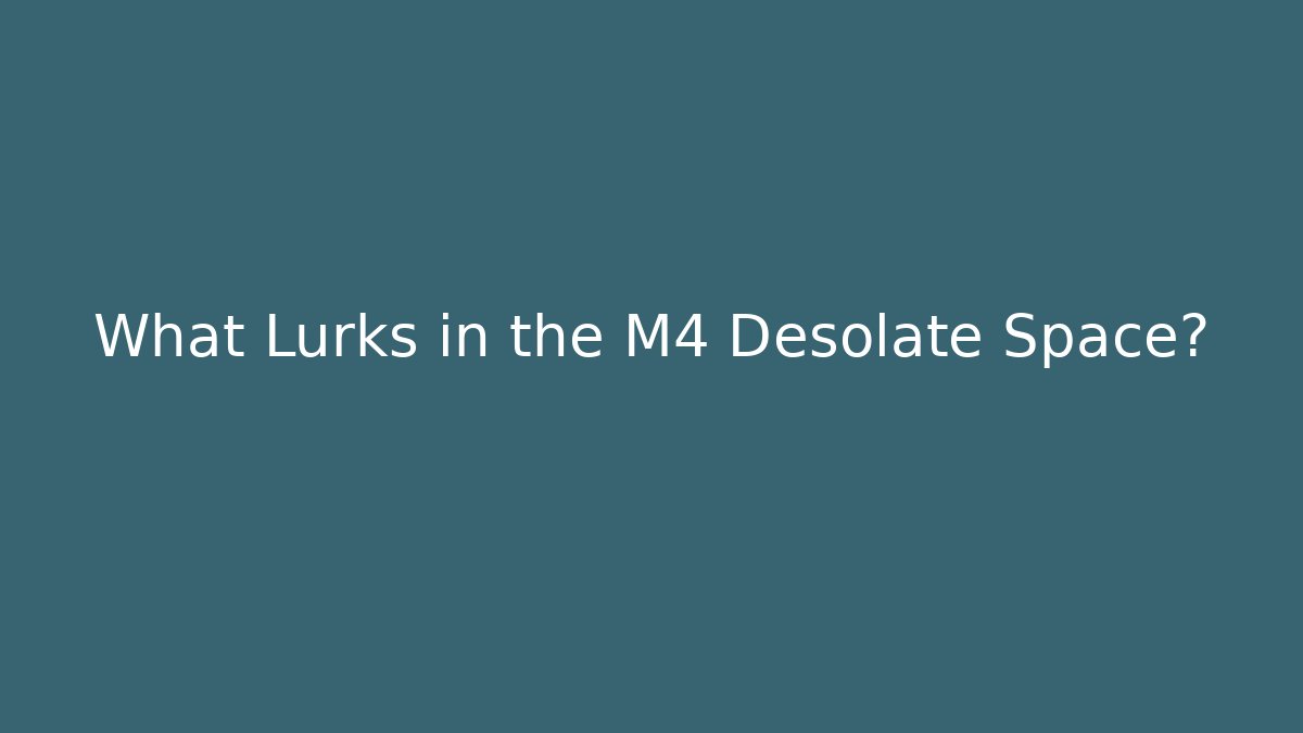What Lurks in the M4 Desolate Space?