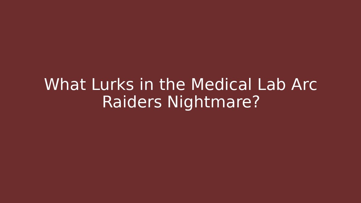 What Lurks in the Medical Lab Arc Raiders Nightmare?