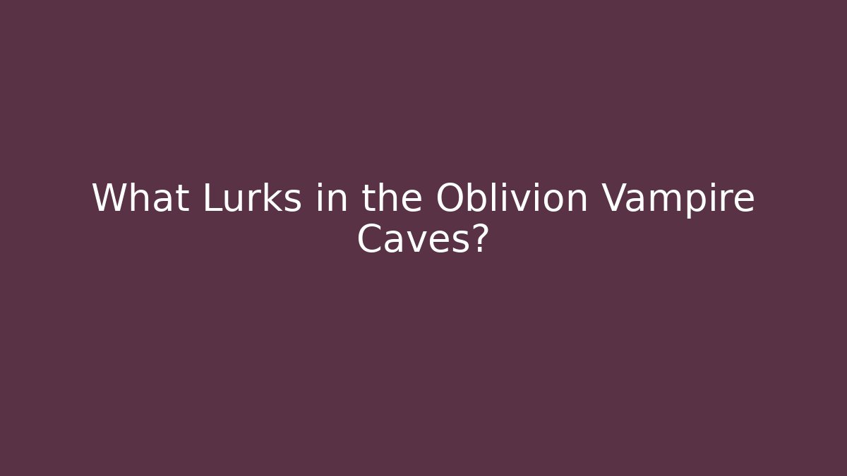 What Lurks in the Oblivion Vampire Caves?