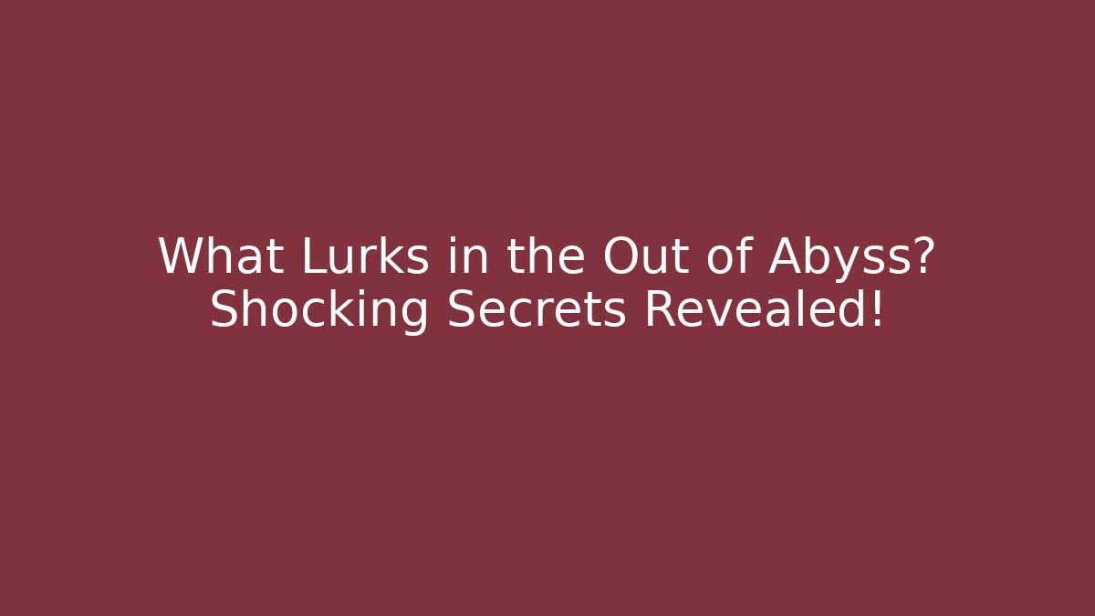 What Lurks in the Out of Abyss? Shocking Secrets Revealed!