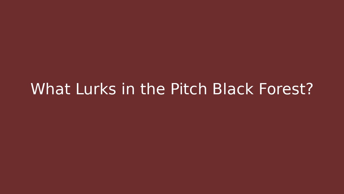 What Lurks in the Pitch Black Forest?