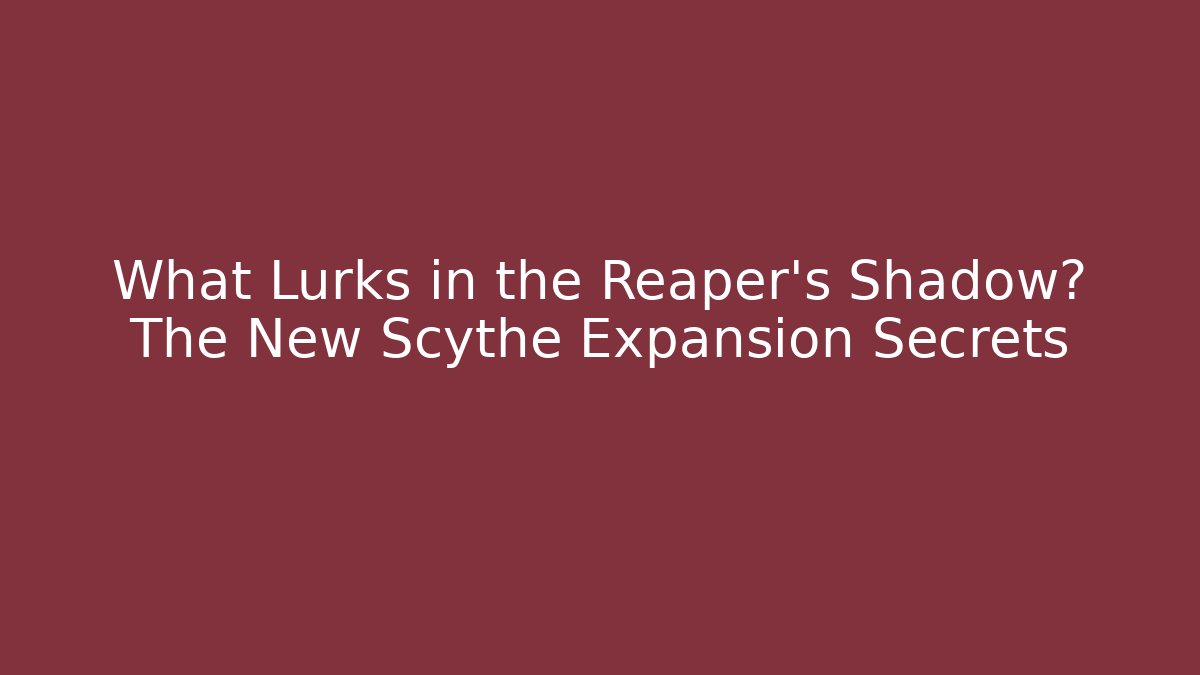 What Lurks in the Reaper’s Shadow? The New Scythe Expansion Secrets
