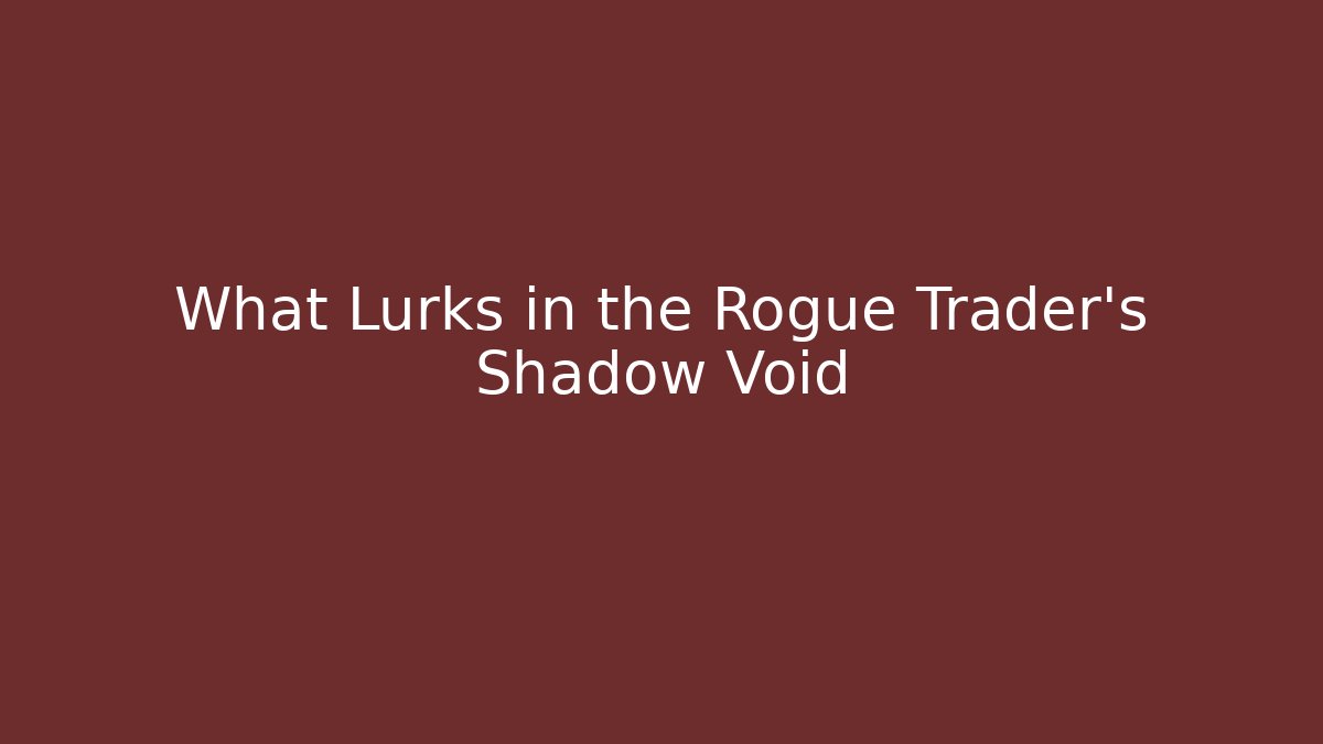 What Lurks in the Rogue Trader's Shadow Void