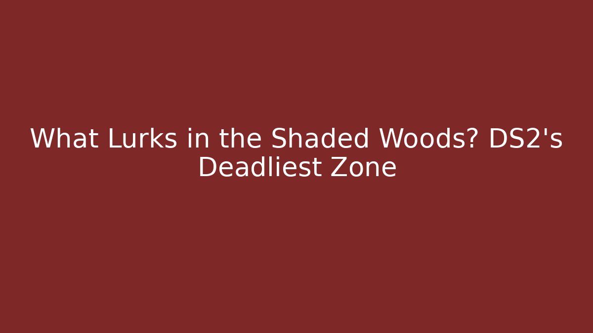 What Lurks in the Shaded Woods? DS2's Deadliest Zone