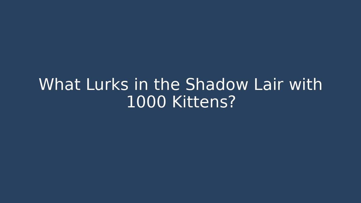 What Lurks in the Shadow Lair with 1000 Kittens?