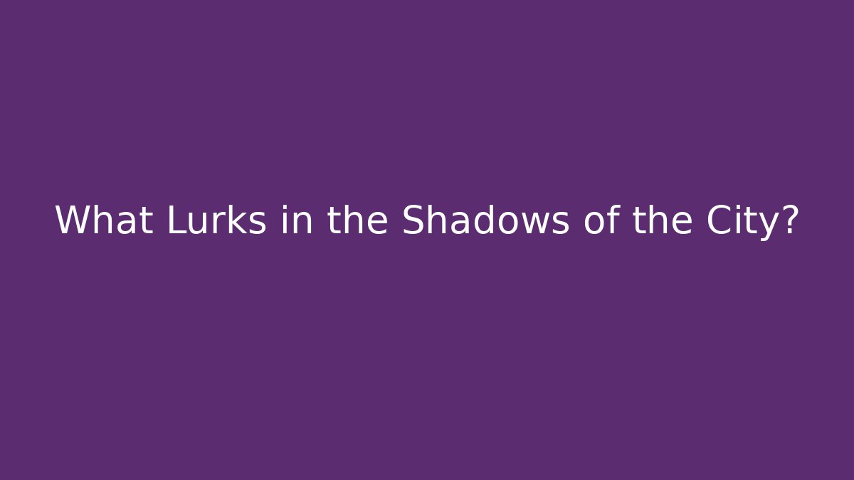What Lurks in the Shadows of the City?