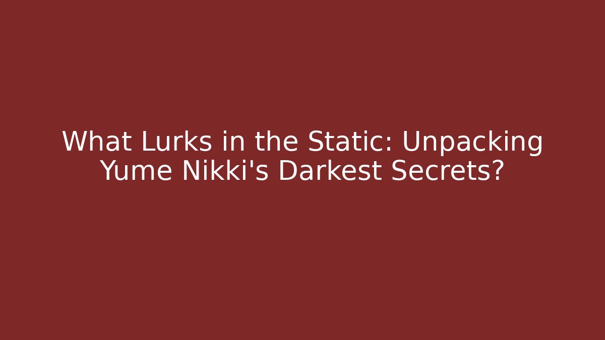 What Lurks in the Static: Unpacking Yume Nikki's Darkest Secrets?