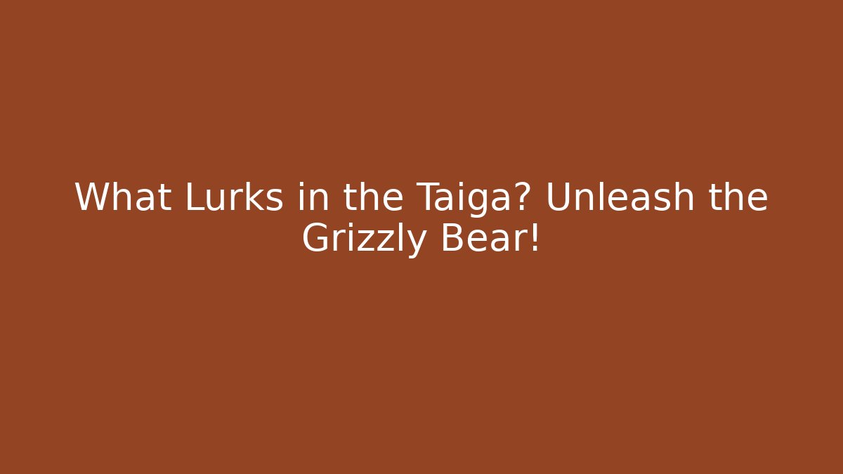 What Lurks in the Taiga? Unleash the Grizzly Bear!
