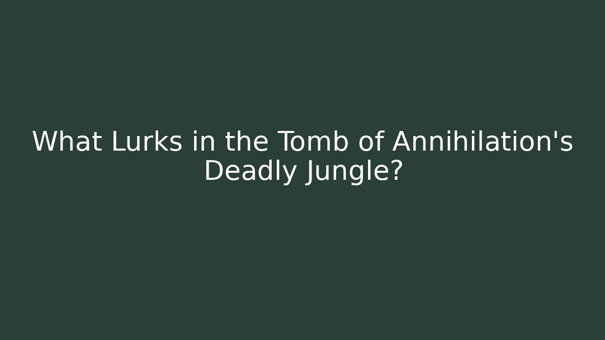 What Lurks in the Tomb of Annihilation's Deadly Jungle?