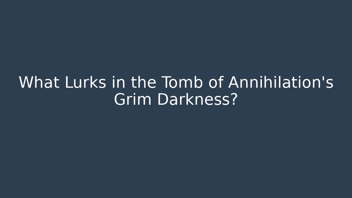 What Lurks in the Tomb of Annihilation's Grim Darkness?