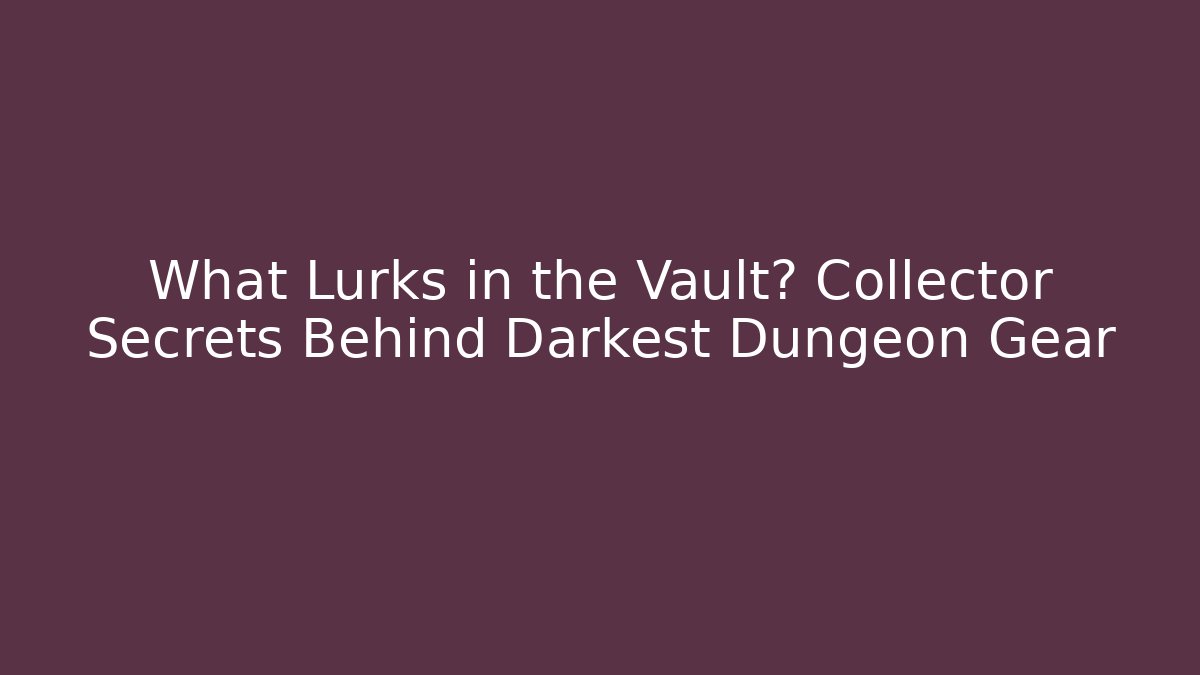 What Lurks in the Vault? Collector Secrets Behind Darkest Dungeon Gear