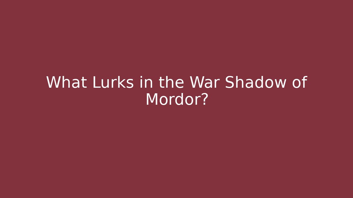 What Lurks in the War Shadow of Mordor?