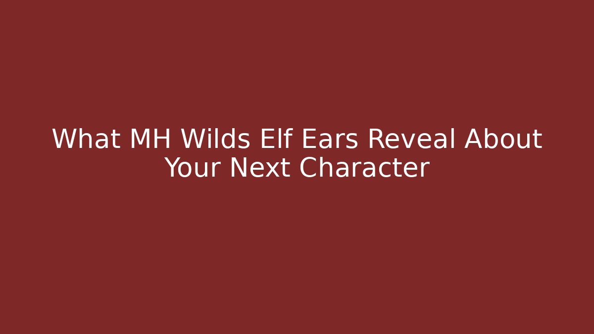 What MH Wilds Elf Ears Reveal About Your Next Character