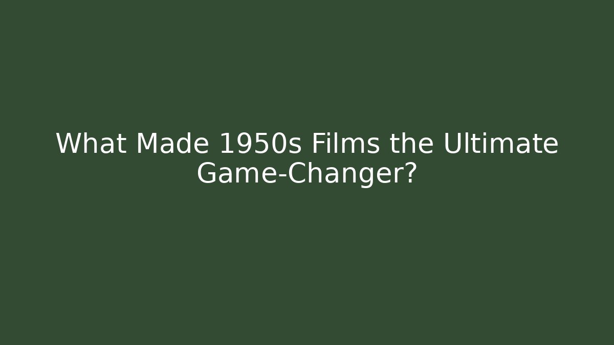What Made 1950s Films the Ultimate Game-Changer?