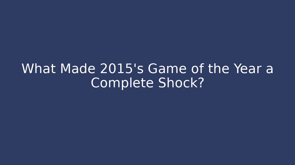 What Made 2015's Game of the Year a Complete Shock?
