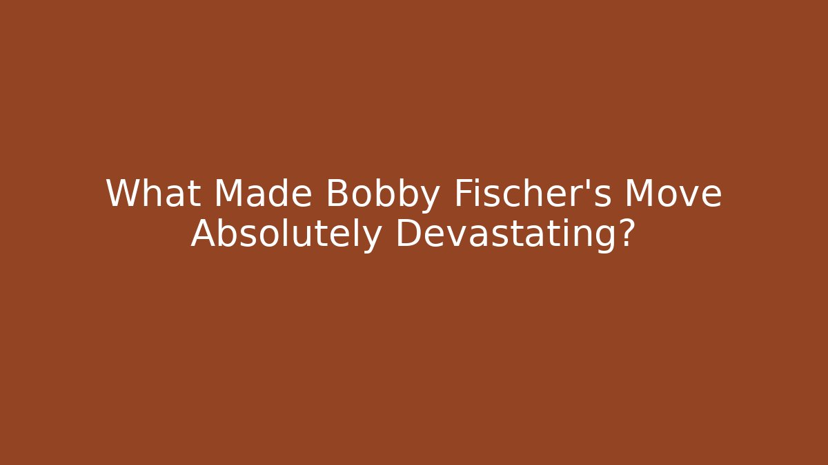 What Made Bobby Fischer's Move Absolutely Devastating?