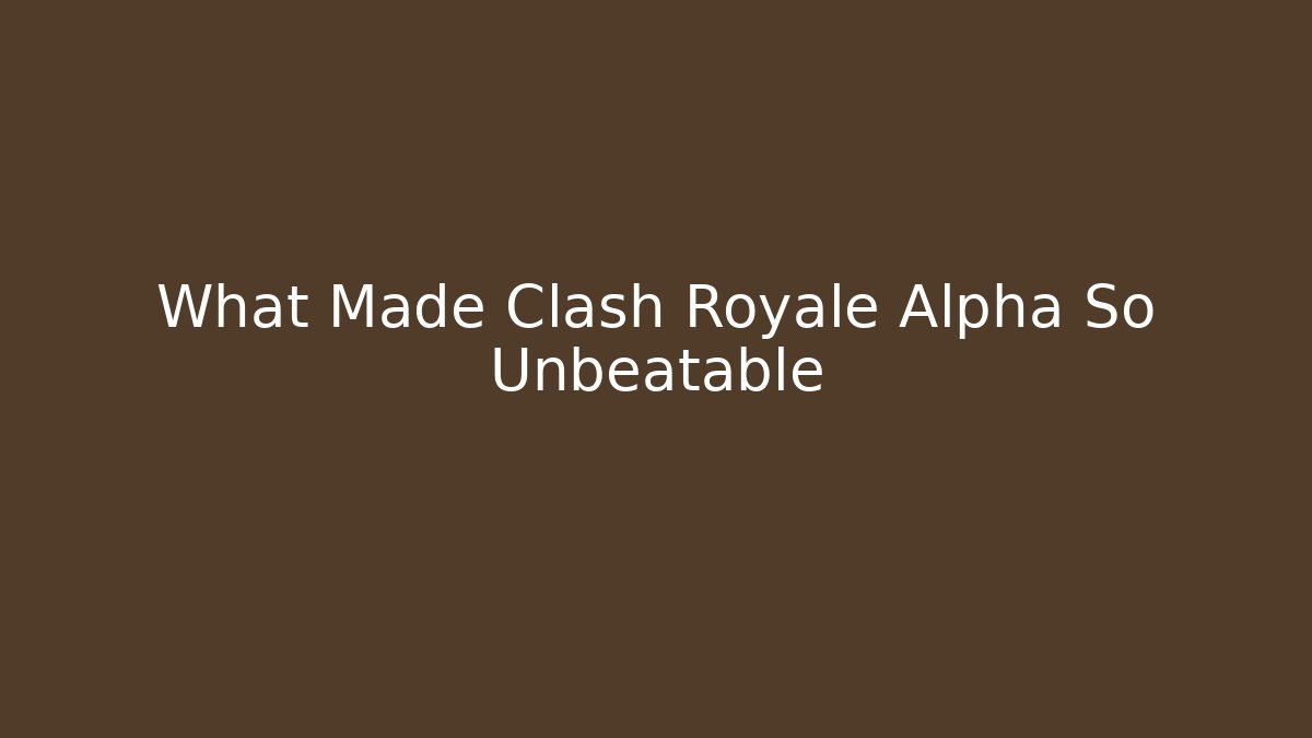 What Made Clash Royale Alpha So Unbeatable