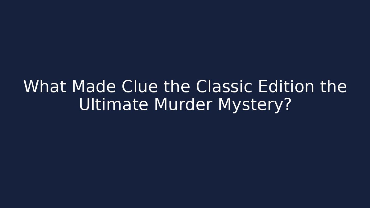 What Made Clue the Classic Edition the Ultimate Murder Mystery?