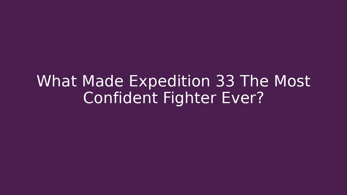 What Made Expedition 33 The Most Confident Fighter Ever? - Critter Realm