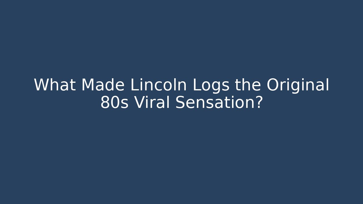 What Made Lincoln Logs the Original 80s Viral Sensation?