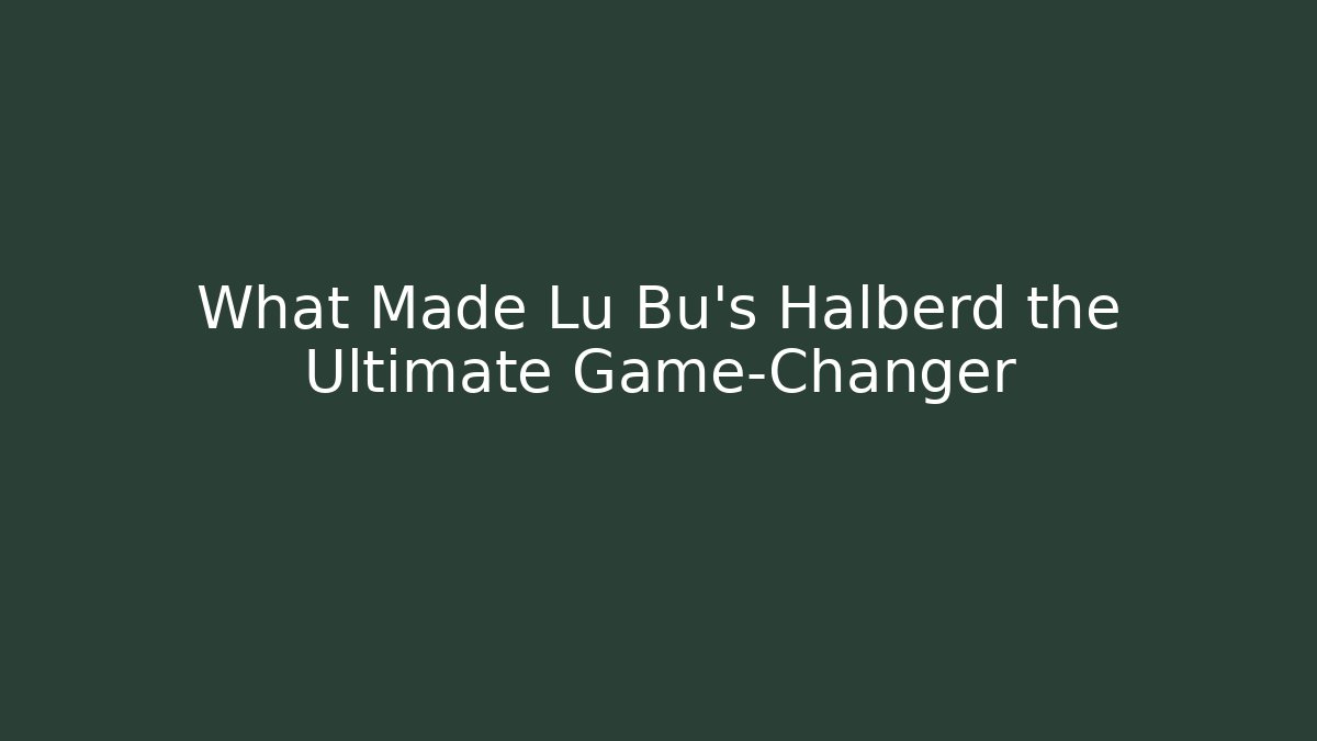 What Made Lu Bu's Halberd the Ultimate Game-Changer