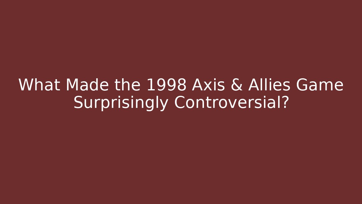 What Made the 1998 Axis & Allies Game Surprisingly Controversial? - Critter Realm