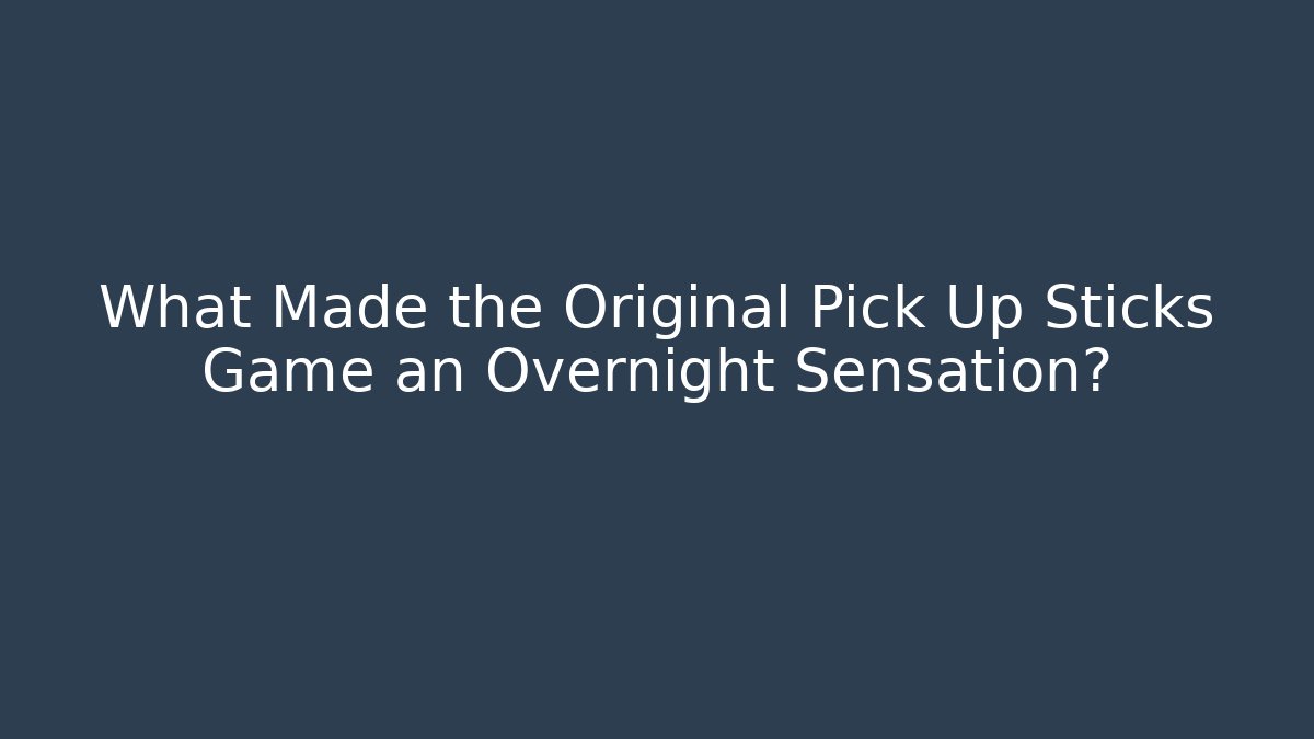 What Made the Original Pick Up Sticks Game an Overnight Sensation?