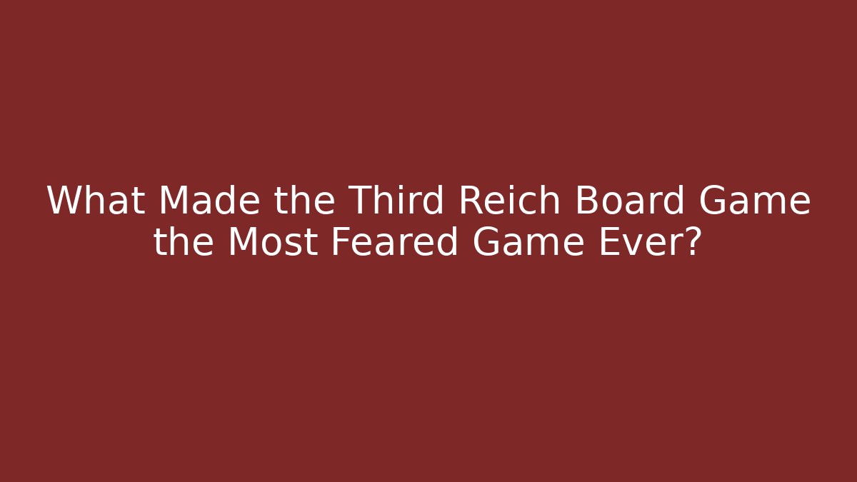 What Made the Third Reich Board Game the Most Feared Game Ever?