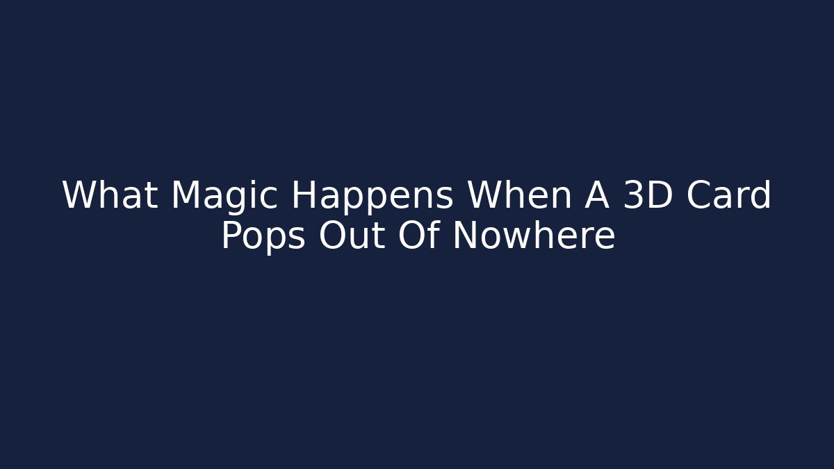 What Magic Happens When A 3D Card Pops Out Of Nowhere