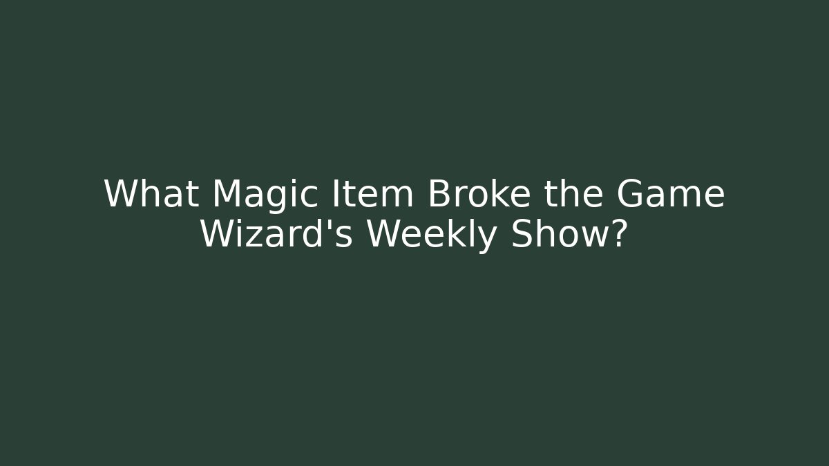 What Magic Item Broke the Game Wizard's Weekly Show?
