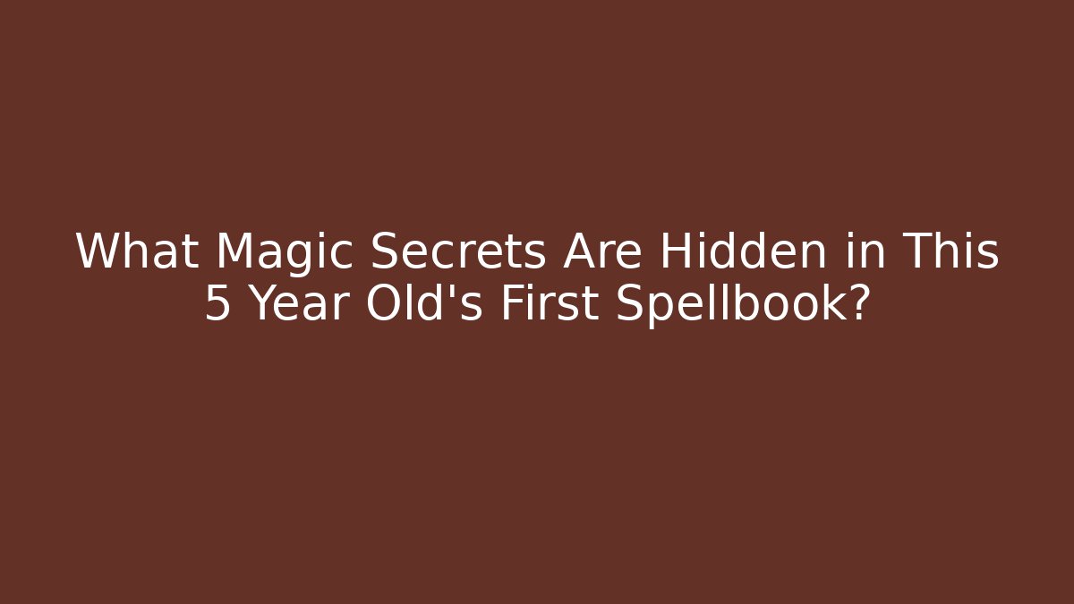 What Magic Secrets Are Hidden in This 5 Year Old's First Spellbook?