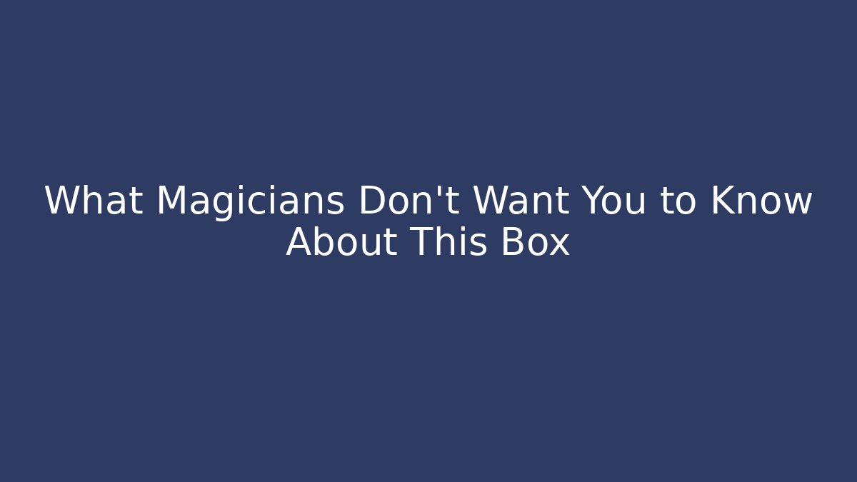 What Magicians Don't Want You to Know About This Box