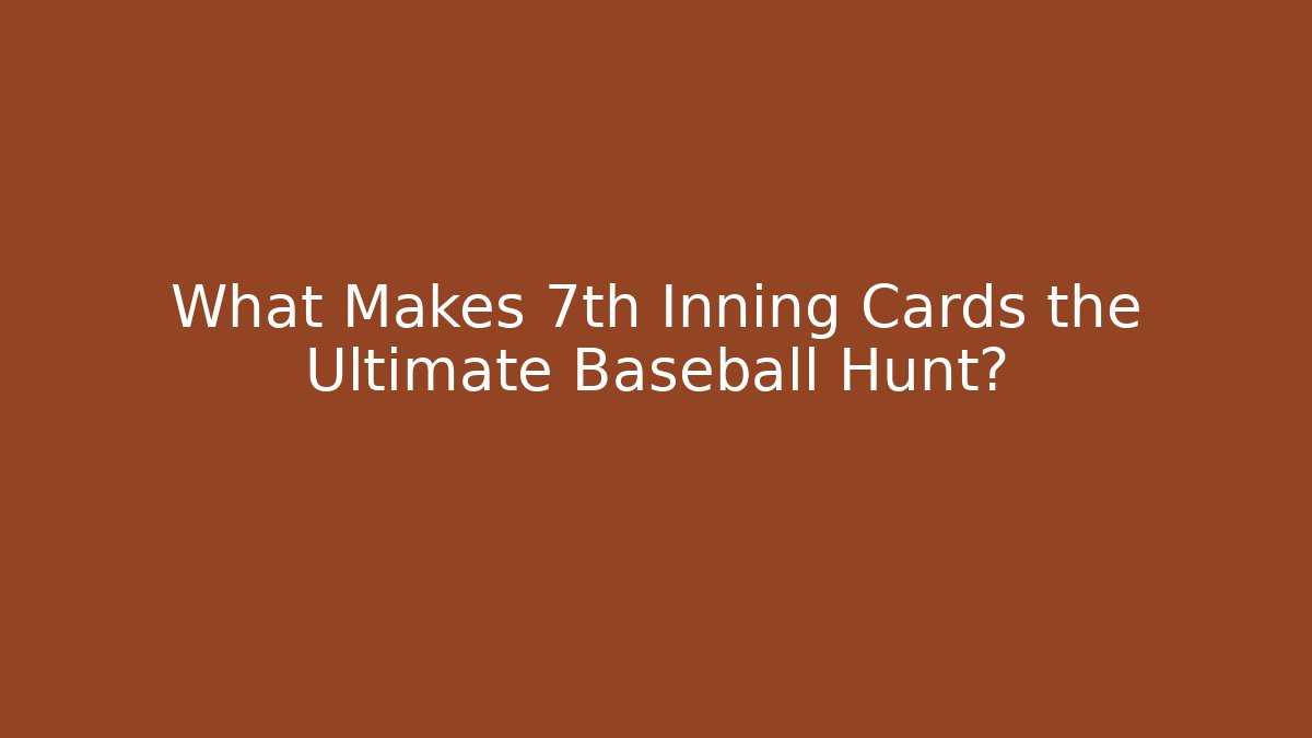 What Makes 7th Inning Cards the Ultimate Baseball Hunt?