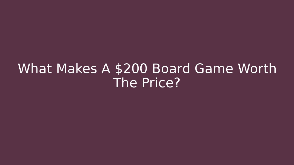 What Makes A $200 Board Game Worth The Price?