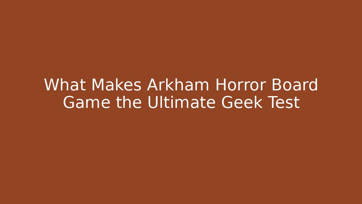 What Makes Arkham Horror Board Game the Ultimate Geek Test