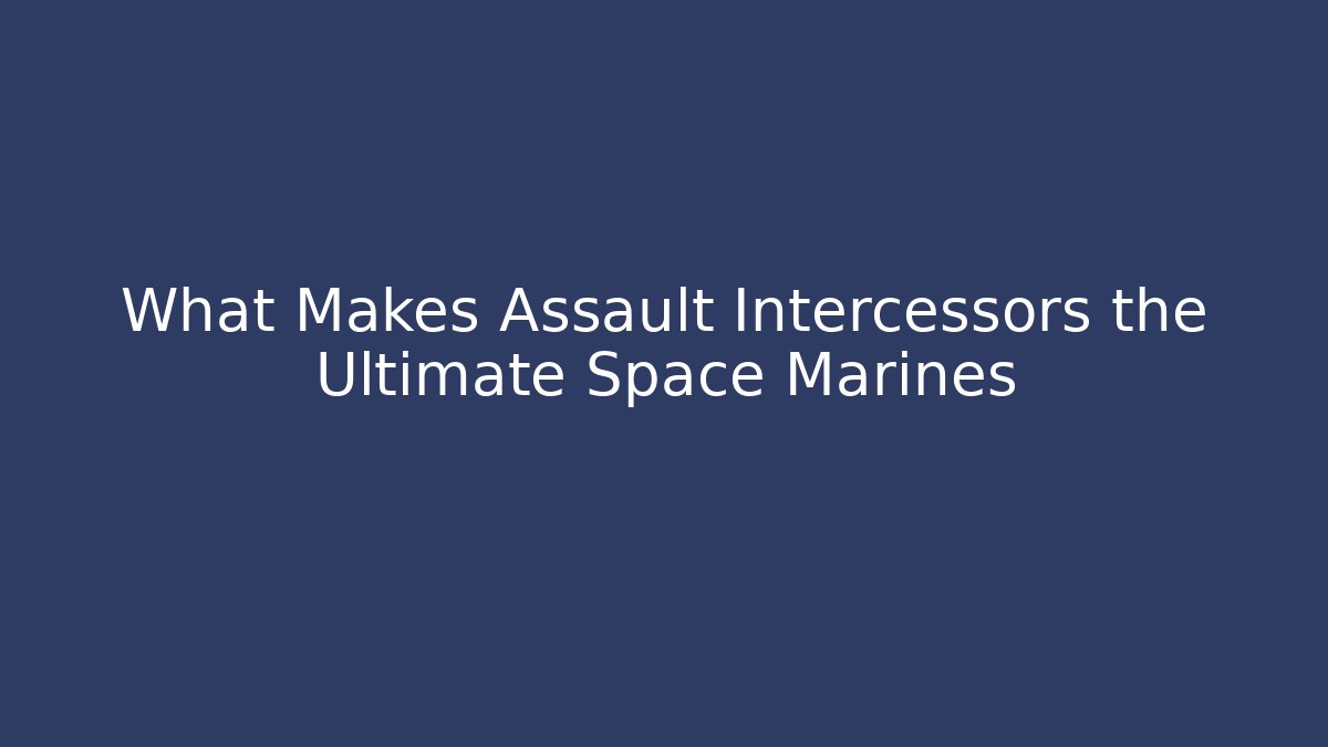 What Makes Assault Intercessors the Ultimate Space Marines