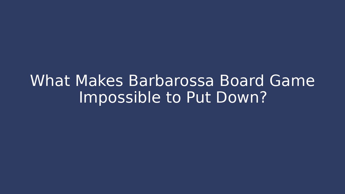 What Makes Barbarossa Board Game Impossible to Put Down? - Critter Realm