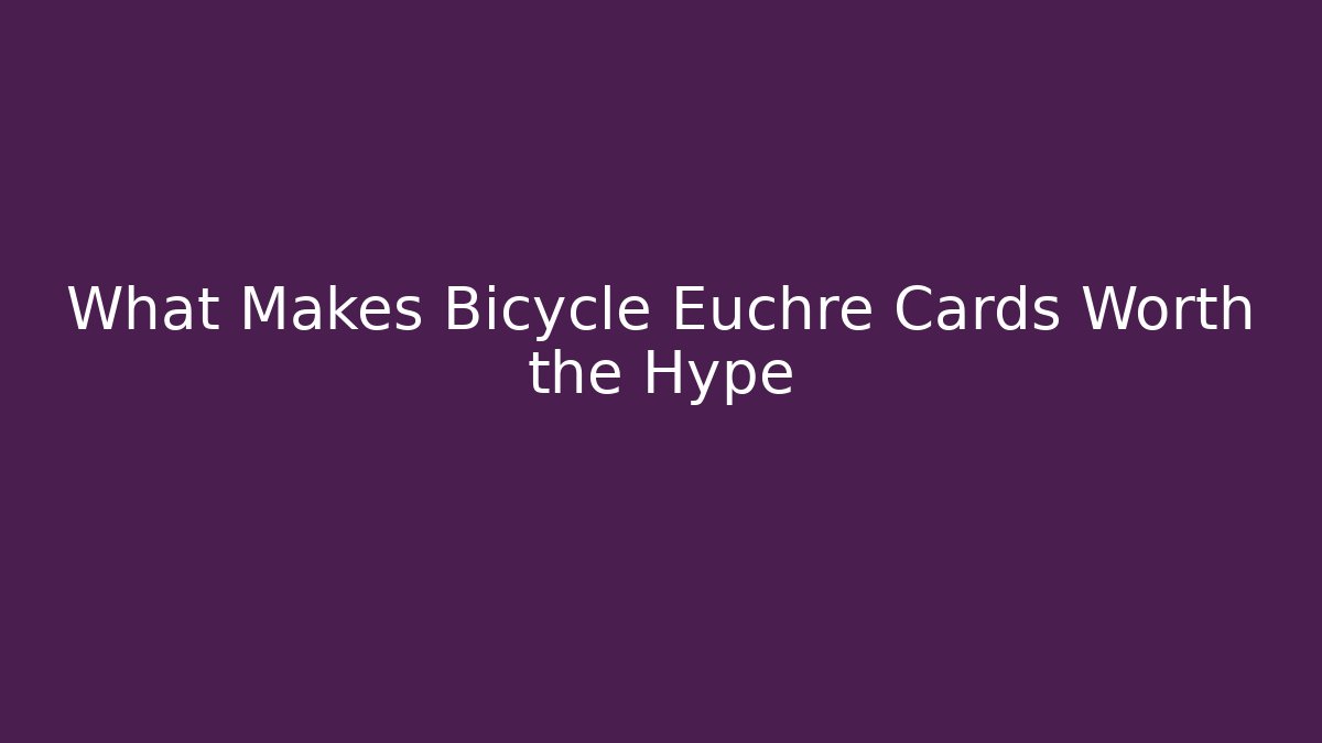 What Makes Bicycle Euchre Cards Worth the Hype