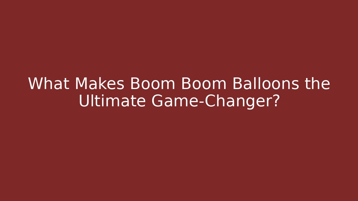 What Makes Boom Boom Balloons the Ultimate Game-Changer?